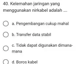 Kelemahan jaringan yang menggunakan nirkabel adalah .... a. Pengembangan cukup mahal b. Transfer data stabil c. Tidak dapat digunakan dimanamana d. Boros kabel