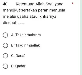 Ketentuan Allah Swt. yang mengikut sertakan peran manusia melalui usaha atau ikhtiarnya disebut A. Takdir mubram B. Takdir muallak C. Qada' D. Qadar