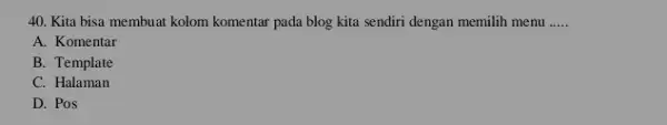 Kita bisa membuat kolom komentar pada blog kita sendiri dengan memilih menu ..... A. Komentar B. Template C. Halaman D. Pos