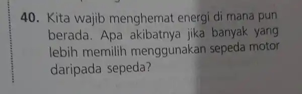 Kita wajib menghemat energi di mana pun berada. Apa akibatnya jika banyak yang lebih memilih menggunakan sepeda motor daripada sepeda?