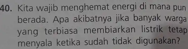 Kita wajib menghemat energi di mana pun berada. Apa akibatnya jika banyak warga yang terbiasa membiarkan listrik tetap menyala ketika sudah tidak digunakan?