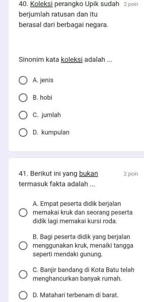 Koleksi perangko Upik sudah 2 poin berjumlah ratusan dan itu berasal dari berbagai negara. Sinonim kata koleksi adalah ... A. jenis B. hobi C.