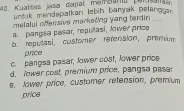 Kualitas jasa dapat membanaan untuk mendapatkan lebih banyak pelanggan melalui offensive marketing yang terdiri .... a. pangsa pasar, reputasi, lower price b. reputasi, customer