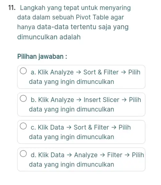 Langkah yang tepat untuk menyaring data dalam sebuah Pivot Table agar hanya data-data tertentu saja yang dimunculkan adalah Pilihan jawaban : a. Klik Analyze