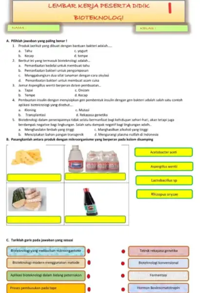 LEMBAR KERJA PESERTA DIDIK BIOTEKNOLOGI NaMA: KELAS: A. Pilihlah jawaban yang paling benar I Produk berikut yang dibuat dengan bantuan bakteri adalah a. Tahu