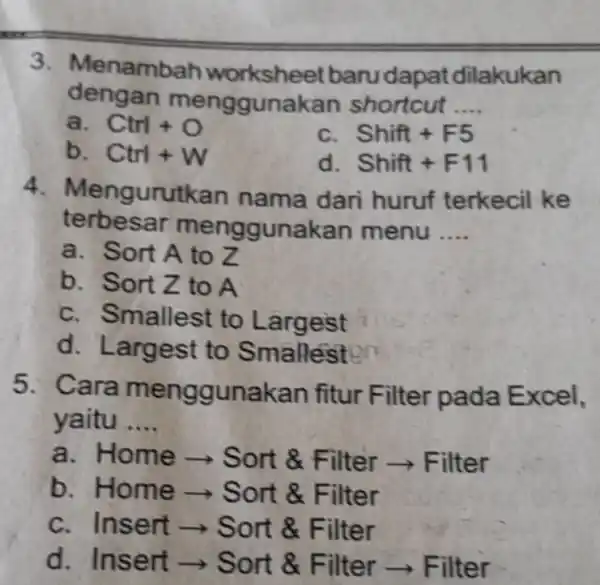 Menambah worksheet baru dapat dilakukan dengan menggunakan shortcut .... a. Ctrl+O c. Shift + F5 b. Ctr+W d. Shift + F11 Mengurutkan nama dari