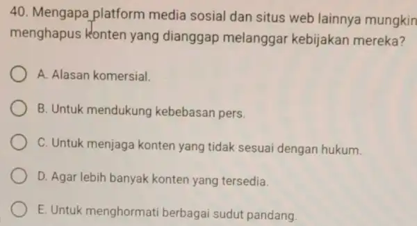 Mengapa platform media sosial dan situs web lainnya mungkin menghapus konten yang dianggap melanggar kebijakan mereka? A. Alasan komersial. B. Untuk mendukung kebebasan pers.