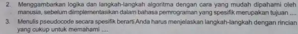 Menggambarkan logika dan langkah-langkah algoritma dengan cara yang mudah dipahami oleh manusia, sebelum diimplementasikan dalam bahasa pemrograman yang spesifik merupakan tujuan .... Menulis pseudocode