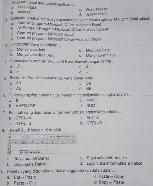 Microsoft Excel merupakan aplikasi.... a. Presentasi b. Animasi c. Word Proces d. Spreadsheet Langkah-langkah berikut yang benar untuk membuka aplikasi Mirosoft Excel adalah. a.