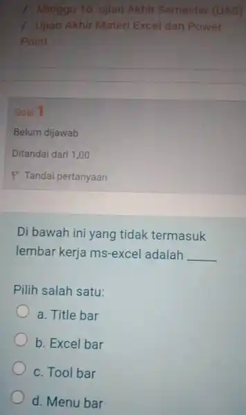 Minggu 16. ujian Akhir Semester (UAS) Ujian Akhir Materi Excel dan Power Point Soal 1 Belum dijawab Ditandai dari 1,00 Tandai pertanyaan Di bawah