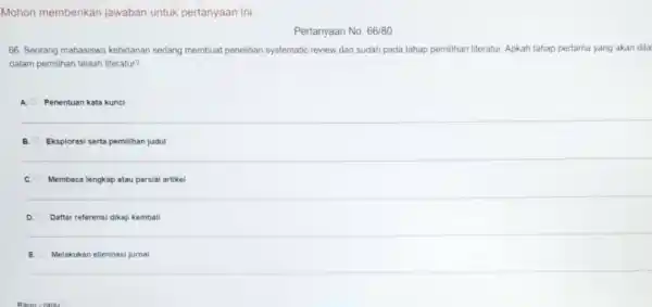 Mohon memberikan jawaban untuk pertanyaan ini. Pertanyaan No. 66//80 66. Seorang mahasiswa kebidanan sedang membuat penelitian systematic review dan sudah pada tahap pernilihan literatur.