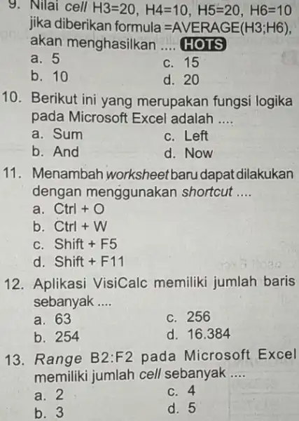 Nilai cell H3=20,H4=10,H5=20,H6=10 jika diberikan formula =AVERAGE(H3;H6), akan menghasilkan .... HOTS a. 5 c. 15 b. 10 d. 20 Berikut ini yang merupakan fungsi