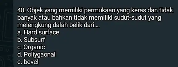 Objek yang memiliki permukaan yang keras dan tidak banyak atau bahkan tidak memiliki sudut-sudut yang melengkung dalah belik dari.... a. Hard surface b. Subsurf