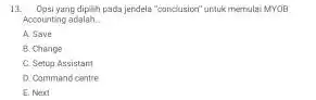 Opsi yang dipliti pads jerdela "oondusiorn" untuk menular MYOB Acosounting adalah. A. Save B. Crange C. Setup Assistany D Command cantre E. Nenet