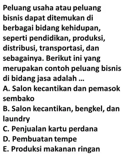 Peluang usaha atau peluang bisnis dapat ditemukan di berbagai bidang kehidupan, seperti pendidikan, produksi, distribusi, transportasi, dan sebagainya. Berikut ini yang merupakan contoh peluang