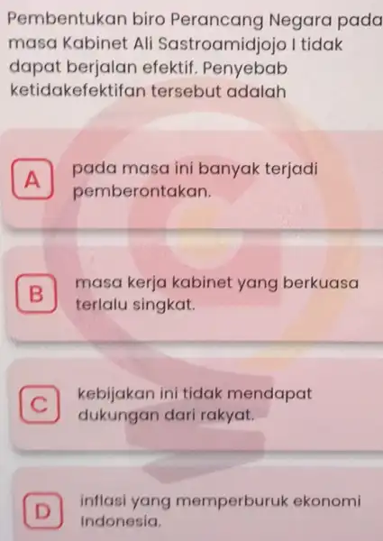 Pembentukan biro Perancang Negara pada masa Kabinet Ali Sastroamidjojo I tidak dapat berjalan efektif. Penyebab ketidakefektifan tersebut adalah A pada masa ini banyak terjadi