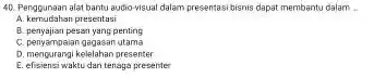 Penggunaan alat bantu audio-visual dalam presentasi bisnis dapat membantu dalam . A. kernudahan presentasi B. penyajian pesan yang penting C. penyampalan gagasan utama D.