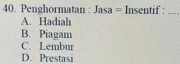 Penghormatan : Jasa = Insentif : A. Hadiah B. Piagam C. Lembur D. Prestasi