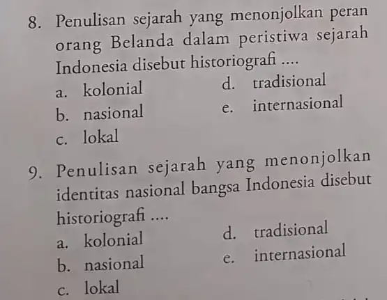 Penulisan sejarah yang menonjolkan peran orang Belanda dalam peristiwa sejarah Indonesia disebut historiografi .... a. kolonial d. tradisional b. nasional e. internasional c. lokal