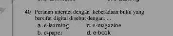 Peranan internet dengan keberadaan buku yang bersifat digital disebut dengan..... a. e-learning c. e-magazine b. e-paper d. e-book