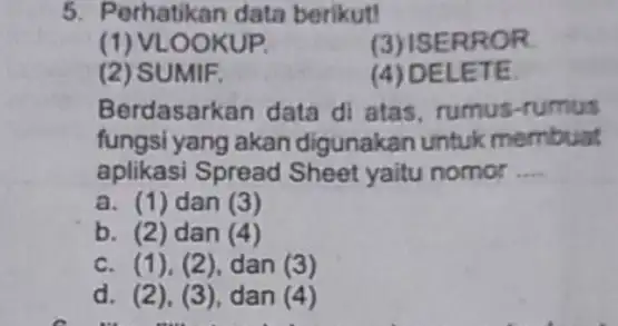 Perhatikan data berikut! (1) VLOOKUP. (3) ISERROR. (2) SUMIF. (4) DELETE. Berdasarkan data di atas, rumus-rumus fungsi yang akan digunakan untuk membuat aplikasi Spread