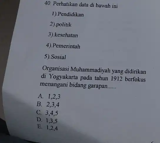 Perhatikan data di bawah ini 1).Pendidikan 2).politik 3). kesehatan 4).Pemerintah 5). Sosial Organisasi Muhammadiyah yang didirikan di Yogyakarta pada tahun 1912 berfokus menangani bidang