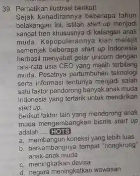 Perhatikan ilustrasi berikut! Sejak kehadirannya beberapa tahun belakangan ini, istilah start up menjadi sangat tren khususnya di kalangan anak muda. Kepopulerannya kian melejit semenjak