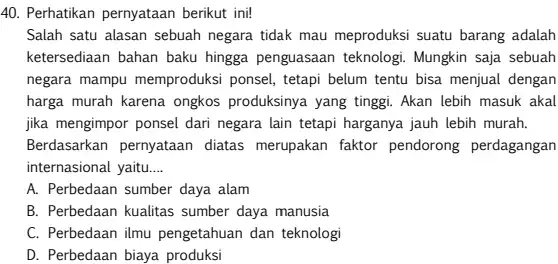 Perhatikan pernyataan berikut ini! Salah satu alasan sebuah negara tidak mau meproduksi suatu barang adalah ketersediaan bahan baku hingga penguasaan teknologi. Mungkin saja sebuah