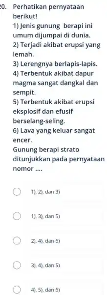 Perhatikan pernyataan berikut! Jenis gunung berapi ini umum dijumpai di dunia. Terjadi akibat erupsi yang lemah. Lerengnya berlapis-lapis. Terbentuk akibat dapur magma sangat dangkal