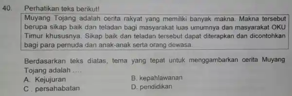 Perhatikan teks berikut! Muyang Tojang adalah cerita rakyat yang memiliki banyak makna. Makna tersebut berupa sikap baik dan teladan bagi masyarakat luas umumnya dan