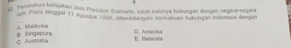 Perubahan kebijakan oleh Presiden Soeharto, salah satunya hubungan dengan negara-negara Iain. Pada tanggal 11 Agustus 1966, ditandatangani normalisasi hubungan Indonesia dengan A. Malaysia B.