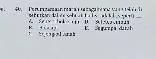 Perumpamaan marah sebagaimana yang telah di sebutkan dalam sebuah hadist adalah, seperti ..... A. Seperti bola salju D. Setetes embun B. Bola api E.