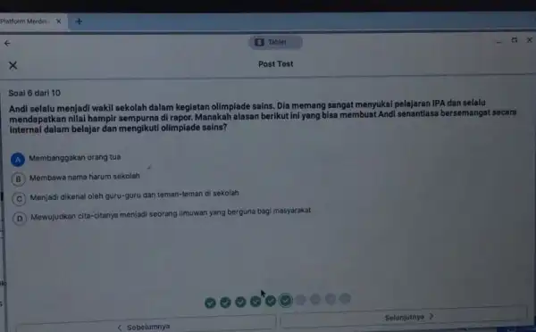 Piatform Merdek Tabiet Post Test Soal 6 dari 10 Andi selalu menjadi wakil sekolah dalam kegiatan olimpiade sains. Dia memang sangat menyukai pelajaran IPA