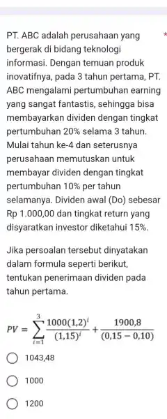 PT. ABC adalah perusahaan yang bergerak di bidang teknologi informasi. Dengan temuan produk inovatifnya, pada 3 tahun pertama, PT. ABC mengalami pertumbuhan earning yang