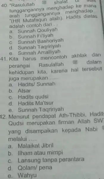 "Rasulullah shalat tunggangannya menghadap ke mana arah tunggangannya menghadap. "(HR Mutafaqun alaih). Hadits diatas adalah contoh dari .... a. Sunnah Qouliyah b. Sunnah Filiyah