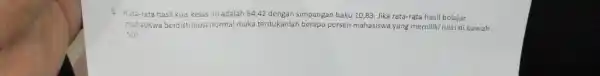 Rata-rata hasil kuis kelas ini adalah 64,42 dengan simpangan baku 10,83. Jika rata-rata hasil belajar mahasiswa berdistribusi normal maka tentukanlah berapa persen mahasiswa yang