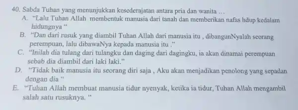 Sabda Tuhan yang menunjukkan kesederajatan antara pria dan wanita ... A. "Lalu Tuhan Allah membentuk manusia dari tanah dan memberikan nafas hdup kedalam hidungnya