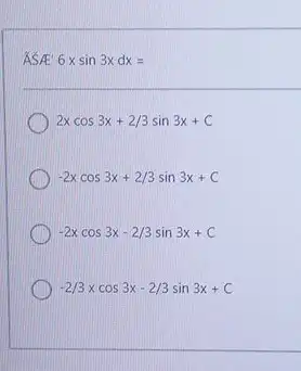 ĂSAE 6x sin 3xdx= 2x cos 3x+2//3sin 3x+c -2x cos 3x+2//3sin 3x+C -2x cos 3x-2//3sin 3x+C -2//3x cos 3x-2//3sin 3x+C