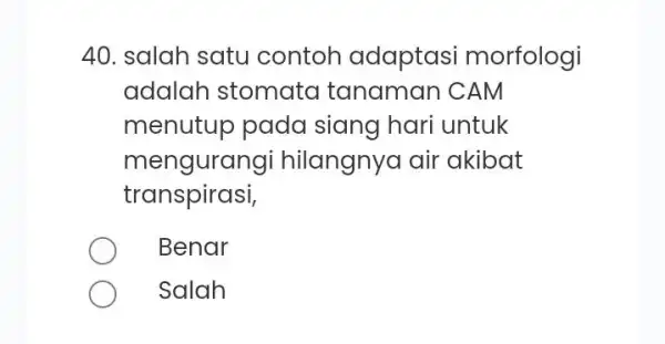 salah satu contoh adaptasi morfologi adalah stomata tanaman CAM menutup pada siang hari untuk mengurangi hilangnya air akibat transpirasi, Benar Salah