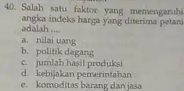 Salah satu faktor yang memengaruhi angka indeks harga yang diterima petan adalah .... a. nilai uang b. politik dagang c. jumlah hasil produksi. d.