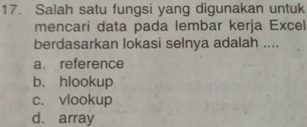 Salah satu fungsi yang digunakan untuk mencari data pada lembar kerja Excel berdasarkan lokasi selnya adalah .... a. reference b. hlookup c. vlookup d.