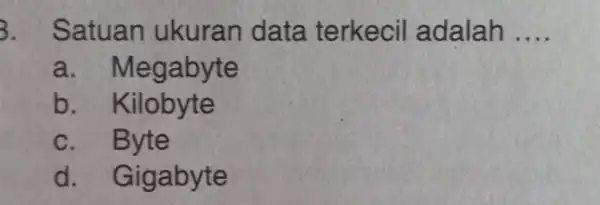 Satuan ukuran data terkecil adalah .... a. Megabyte b. Kilobyte c. Byte d. Gigabyte