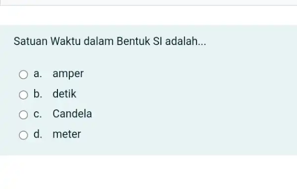 Satuan Waktu dalam Bentuk SI adalah... a. amper b. detik C. Candela d. meter