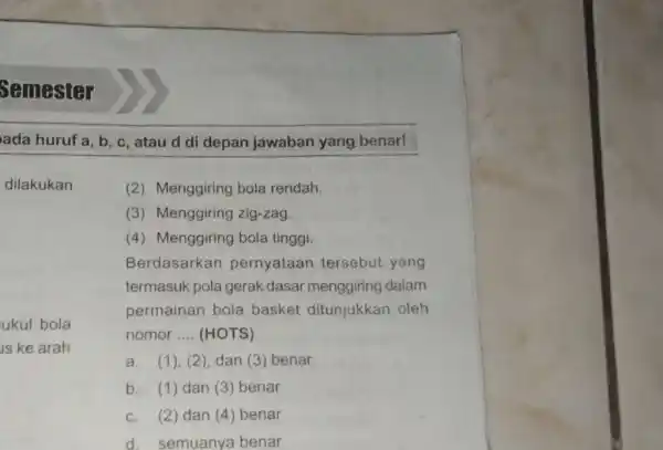 Semester ada huruf a, b, c, atau d di depan jawaban yang benar! dilakukan (2) Menggiring bola rendah. (3) Menggiring zig-zag. (4) Menggiring bola