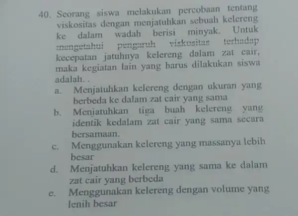 Seorang siswa melakukan percobaan tentang viskositas dengan menjatuhkan sebuah kelereng ke dalam wadah berisi minyak. Untuk mengetahu: pengarth viskositas terhadap kecepatan jatuhnya kelereng dalam