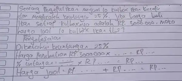 Seorong Rengeful likan menjual lo kulbok ltan keralu clar memperoleh keutergan 25% . Jika harga badi ikan setrap kulboxaya adalah RP. 3000.000, maka harga