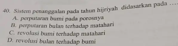 Sistem penanggalan pada tahun hijriyah didasarkan pada .... A. perputaran bumi pada porosnya B. perputaran bulan terhadap matahari C. revolusi bumi terhadap matahari D.