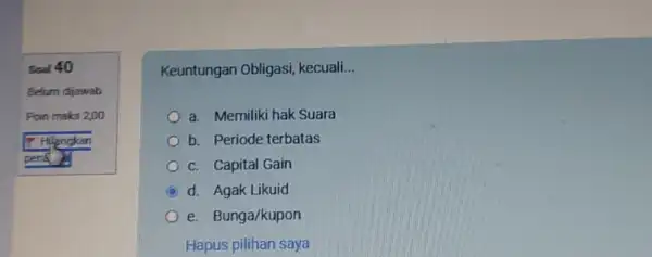 Soal 40 Belum dijawab Poin maks 2,00 Figncken a. Memiliki hak Suara b. Periode terbatas c. Capital Gain d. Agak Likuid e. Bunga/kupon Hapus