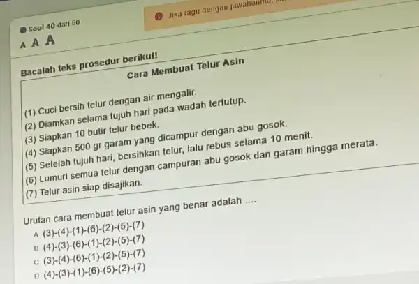 soal 40 dari 50 Jika ragu dengan jawabaninu, A A A Bacalah teks prosedur berikut! cara Membuat Telur Asin (1) Cuci bersih telur dengan