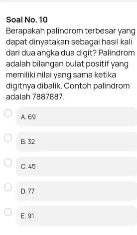 Soal No. 10 Berapakah palindrom terbesar yang dapat dinyatakan sebagai hasil kali dari dua angka dua digit? Palindrom adalah bilangan bulat positif yang memiliki